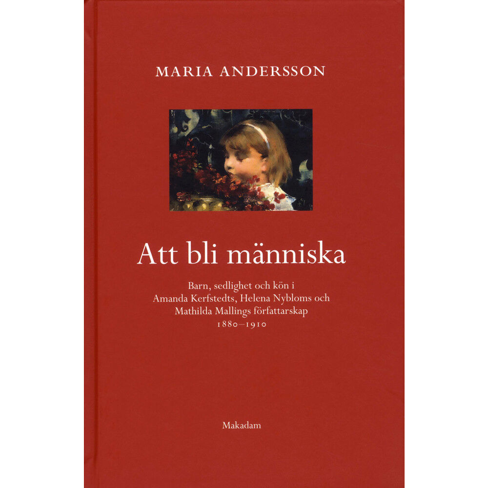 Maria Andersson Att bli människa : barn, sedlighet och kön i Amanda Kerfstedts, Helena Nybloms och Matilda Mallings författarskap (inbun...