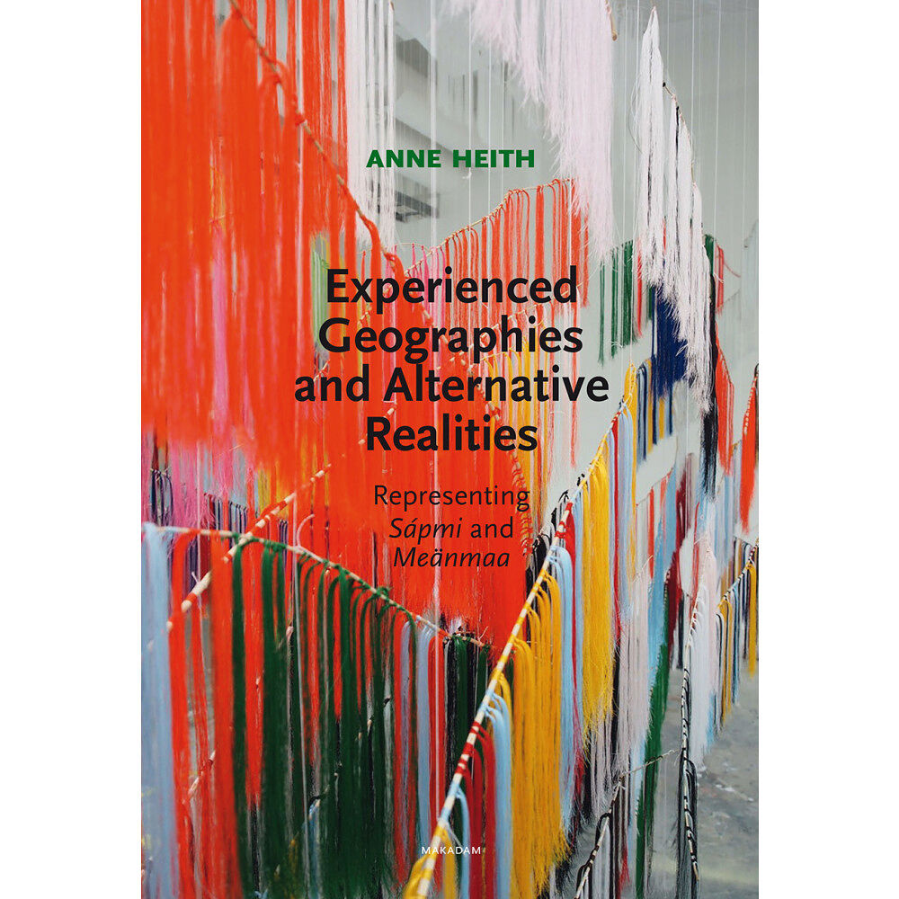 Anne Heith Experienced geographies and alternative realities : representing Sápmi and Meänmaa (bok, danskt band, eng)