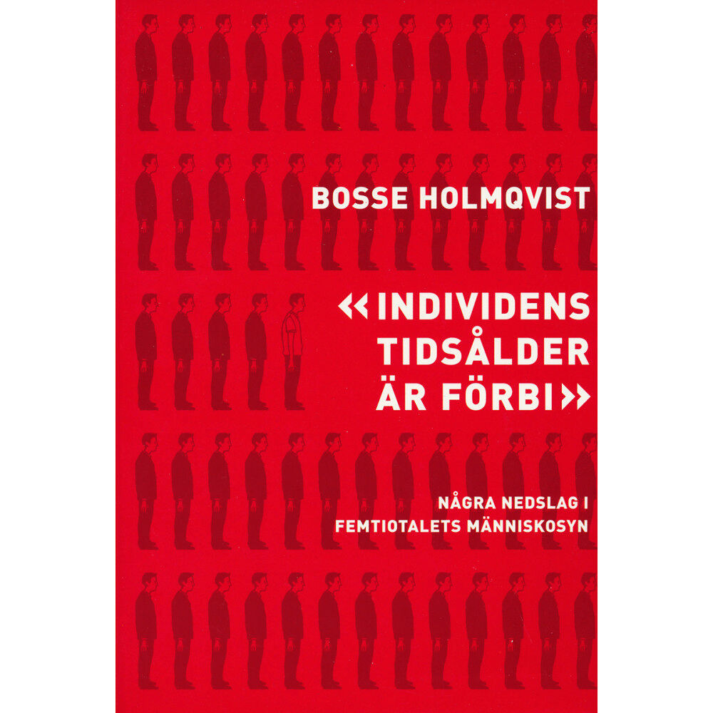 Bosse Holmqvist Individens tidsålder är förbi : några nedslag i femtiotalets människosyn (häftad)