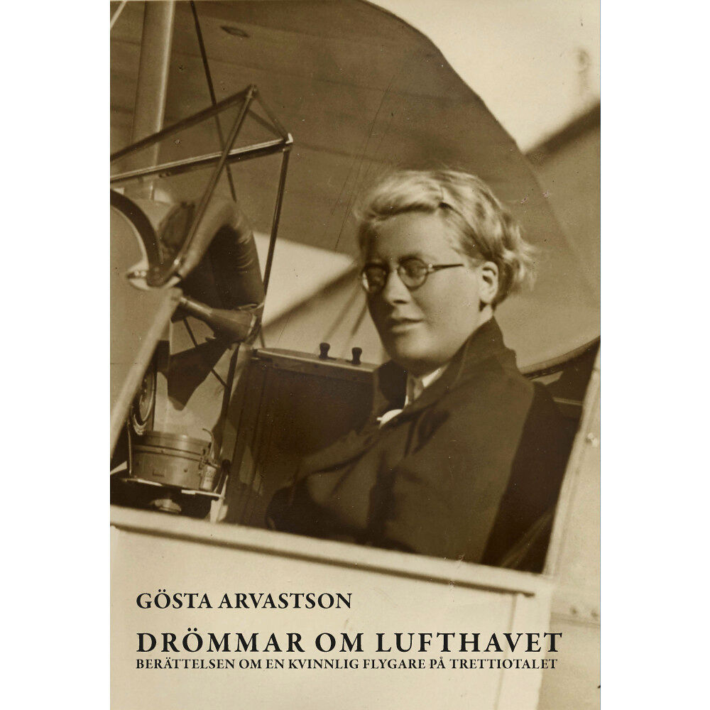 Gösta Arvastson Drömmar om lufthavet : berättelsen om en kvinnlig flygare på trettiotalet (inbunden)