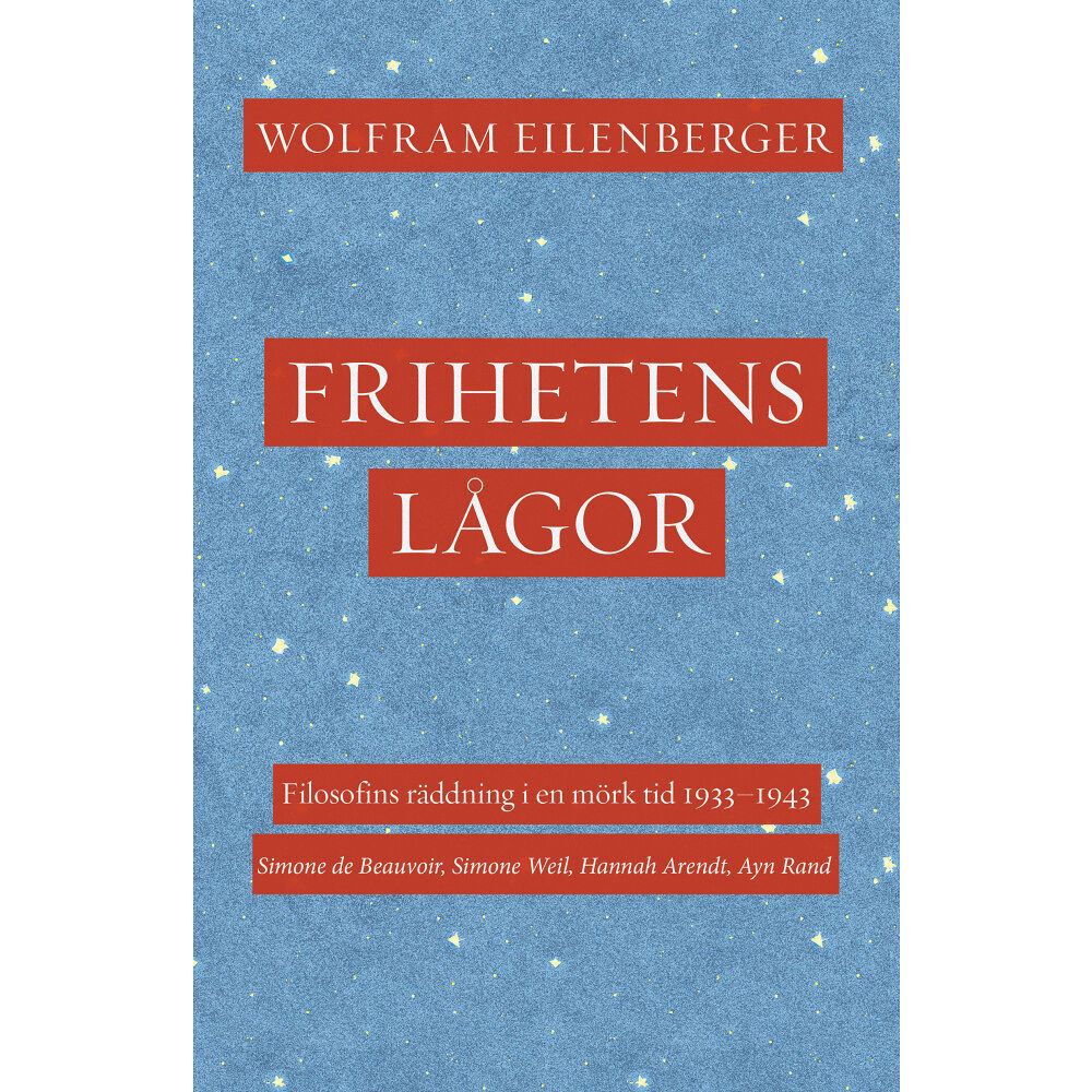 Wolfram Eilenberger Frihetens lågor : filosofins räddning i en mörk tid 1933–1943. Simone de Beauvoir, Simone Weil, Hannah Arendt, Ayn Rand...