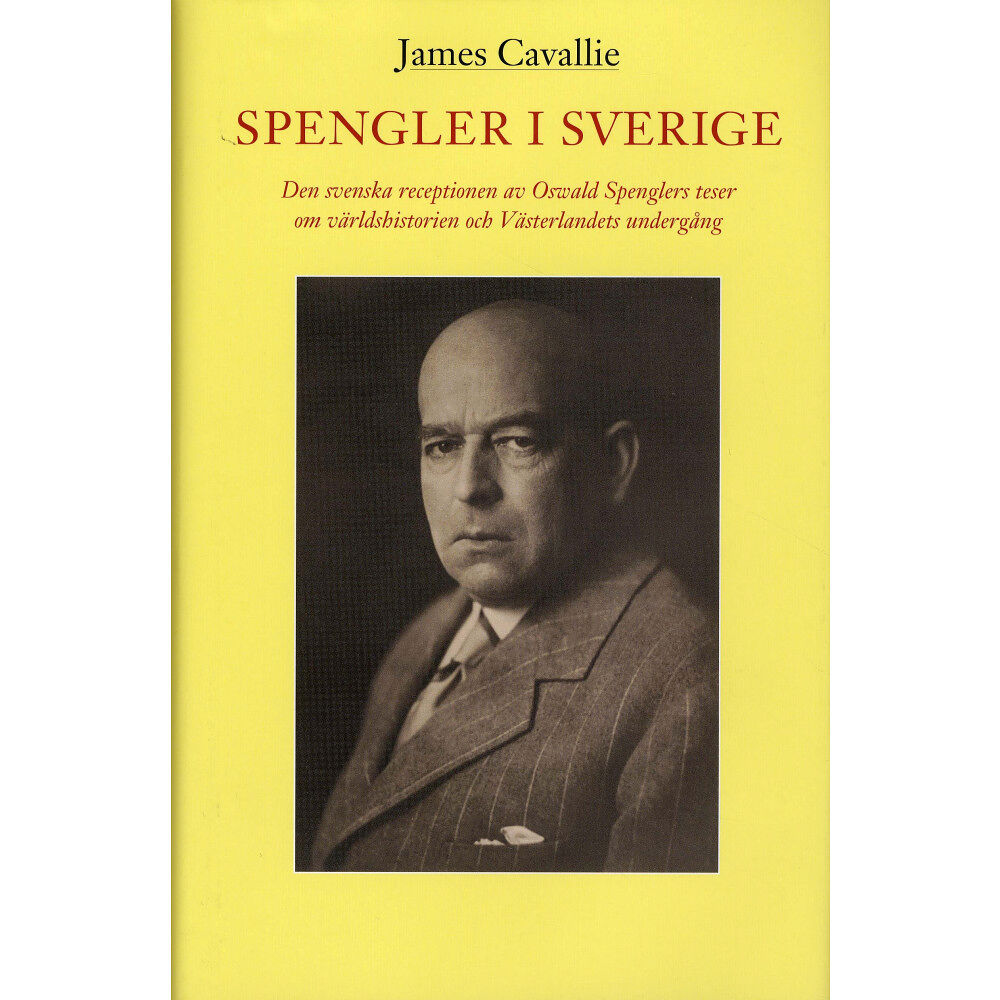 James Cavallie Spengler i Sverige : den svenska receptionen av Oswald Spenglers teser om världshistorien och Västerlandets undergång (i...