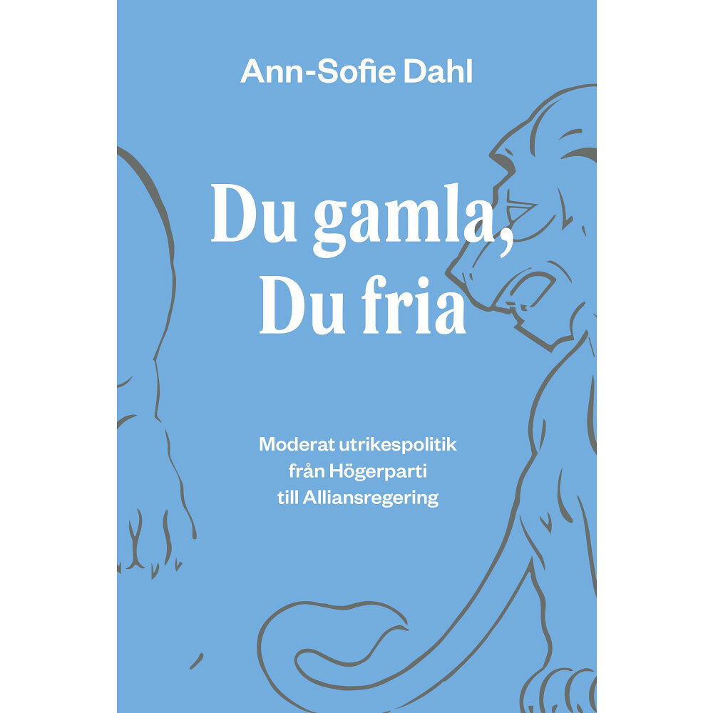 Ann-Sofie Dahl Du gamla, du fria : moderat utrikespolitik från högerparti till alliansregering (häftad)