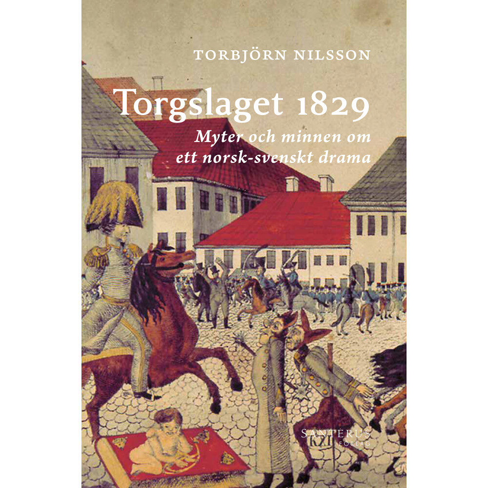 Torbjörn Nilsson Torgslaget 1829 : myter och minnen om ett norsk-svenskt drama (inbunden)