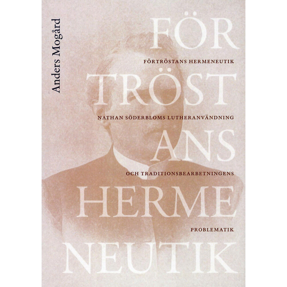 Anders Mogård Förtröstans hermeneutik : Nathan Söderbloms lutheranvändning och traditionsbdearbetningens problematik (häftad)