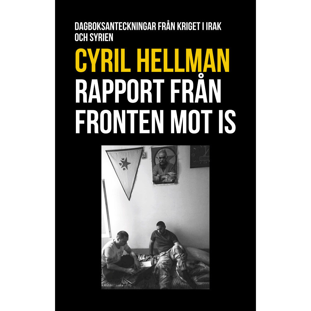 Cyril Hellman Rapport från fronten mot IS : dagboksanteckningar från kriget i Irak och Syrien (bok, kartonnage)