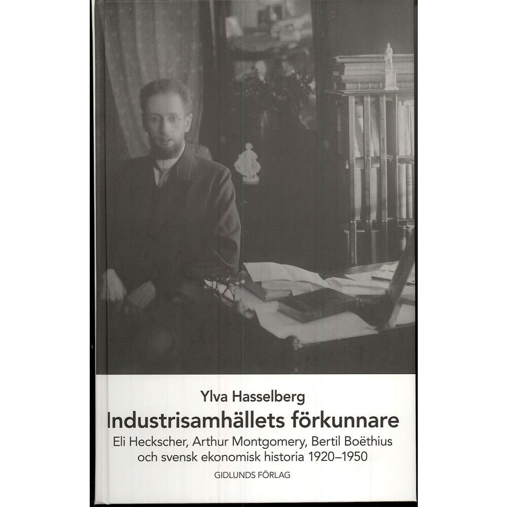 Ylva Hasselberg Industrisamhällets förkunnare : Eli Heckscher, Arthur Montgomery, Bertil Boëthius och svensk ekonomisk historia (inbunde...