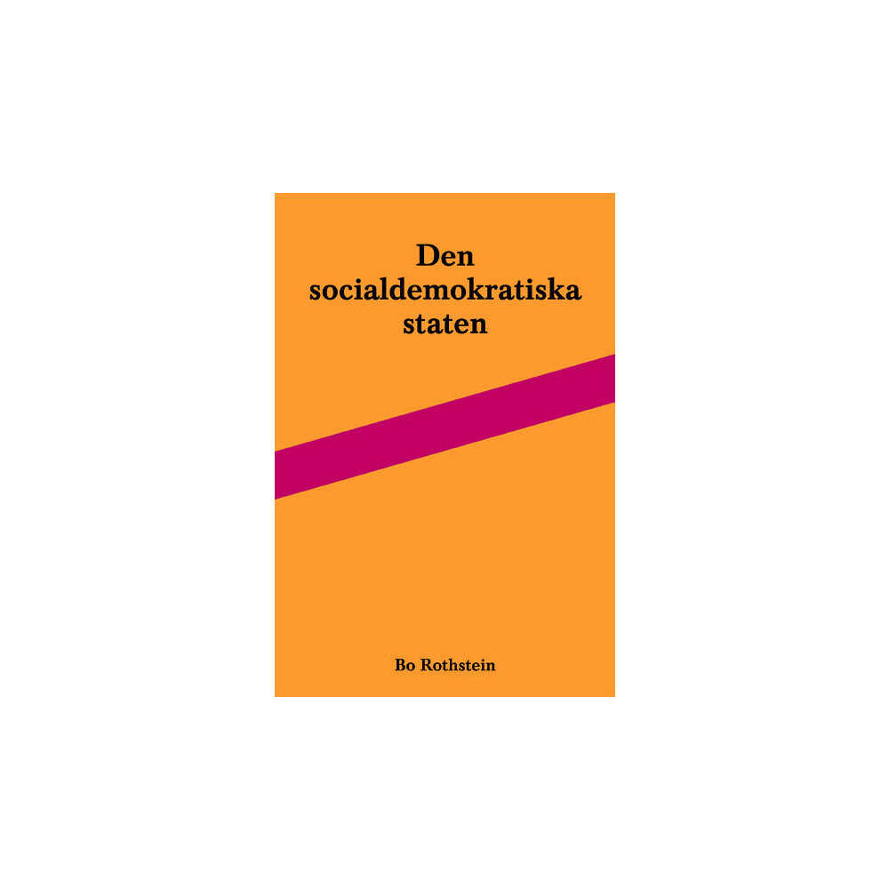 Bo Rothstein Den socialdemokratiska staten : reformer och förvaltning inom svensk arbetsmarknads- och skolpolitik (häftad)