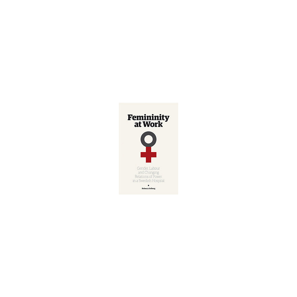 Rebecca Selberg Femininity at work : gender, labour, and changing relations of power in a Swedish hospital (häftad, eng)
