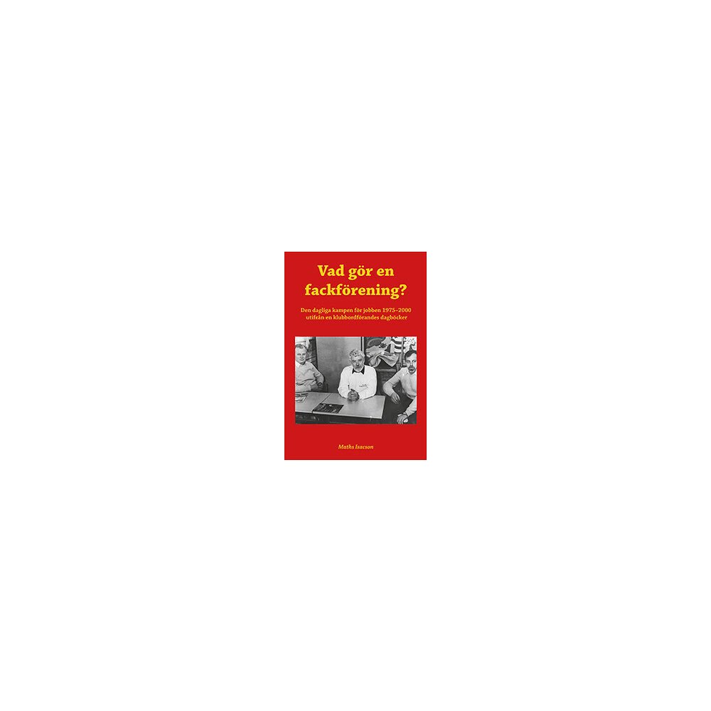 Maths Isacson Vad gör en fackförening? Den dagliga kampen för jobben 1975-2000 utifrån en klubbordförandes dagböcker (bok, danskt band...