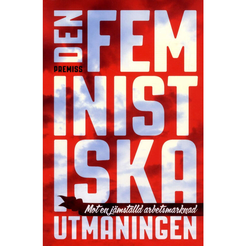 Premiss Den feministiska utmaningen : mot en jämställd arbetsmarknad (häftad)