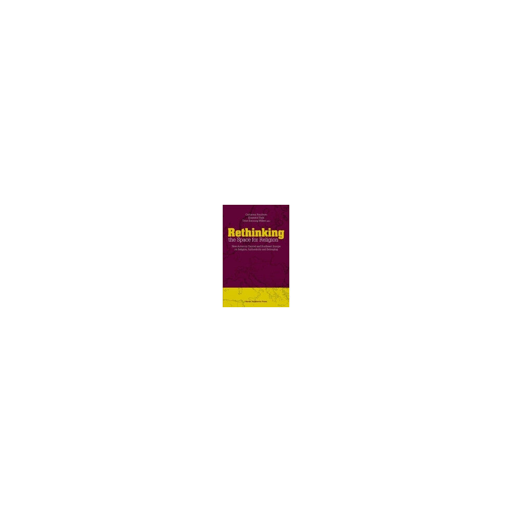 Peter Aronsson Rethinking the space for religion : new actors in Central and Southeast Europe on religion, authenticity and belonging (...