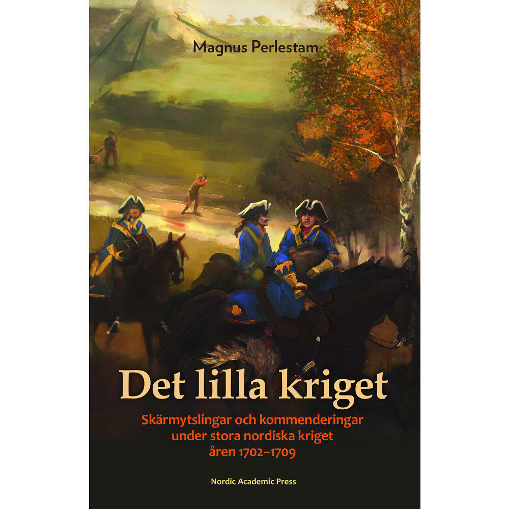 Magnus Perlestam Det lilla kriget : skärmytslingar och kommenderingar under stora nordiska kriget åren 1702-1709 (inbunden)