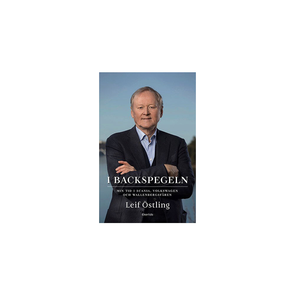 Leif Östling I backspegeln : min tid i Scania, Volkswagen och Wallenbergsfären (inbunden)