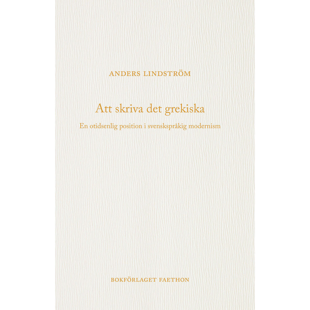 Anders Lindström Att skriva det grekiska : en otidsenlig position i svenskspråkig modernism (bok, danskt band)