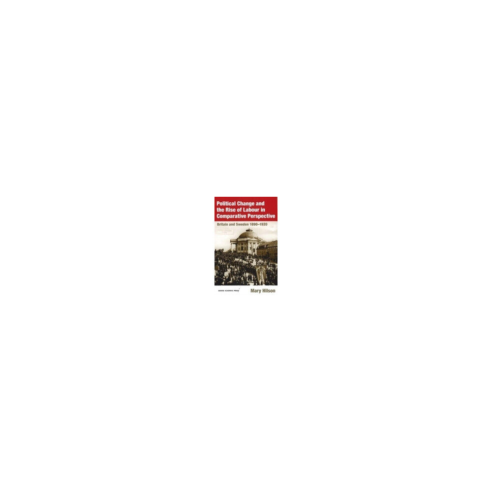 Mary Hilson Political Change and the Rise of Labour in Comparative Perspective : Britain and Sweden 1890-1920 (inbunden)