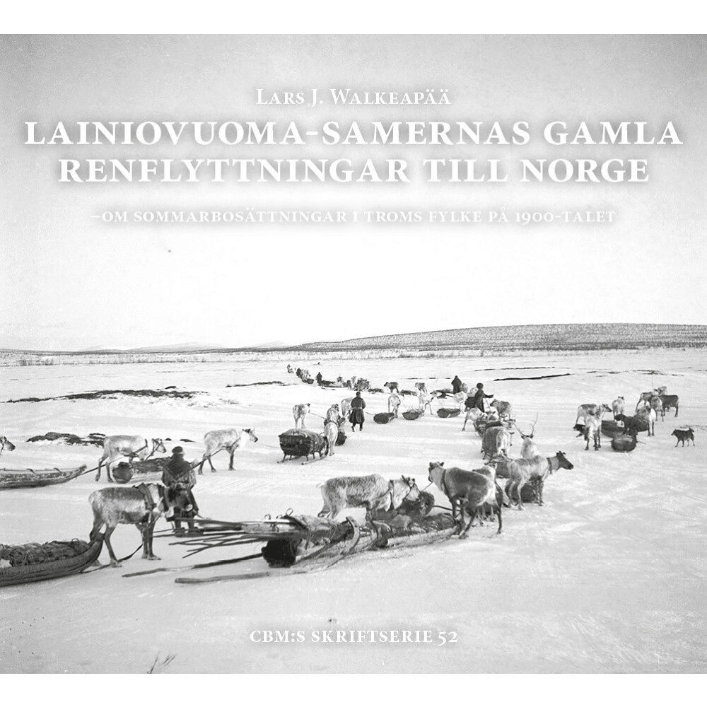 Centrum för Biologisk Mångfald Lainiovuoma-samernas gamla renflyttningar till Norge : om sommarbosättningar i Troms fylke på 1900-talet (inbunden)