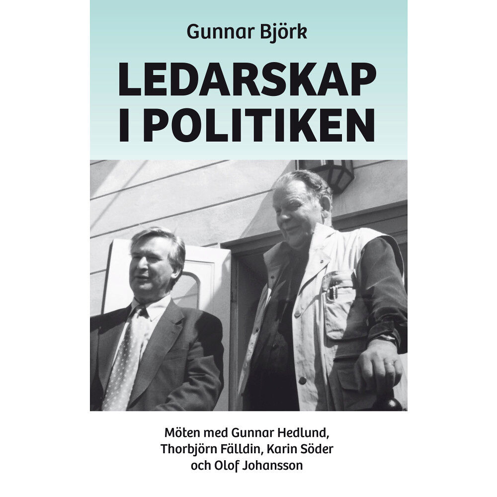 Gunnar Björk Ledarskap i politiken : möten med Gunnar Hedlund, Thorbjörn Fälldin, Karin Söder och Olof Johansson (inbunden)