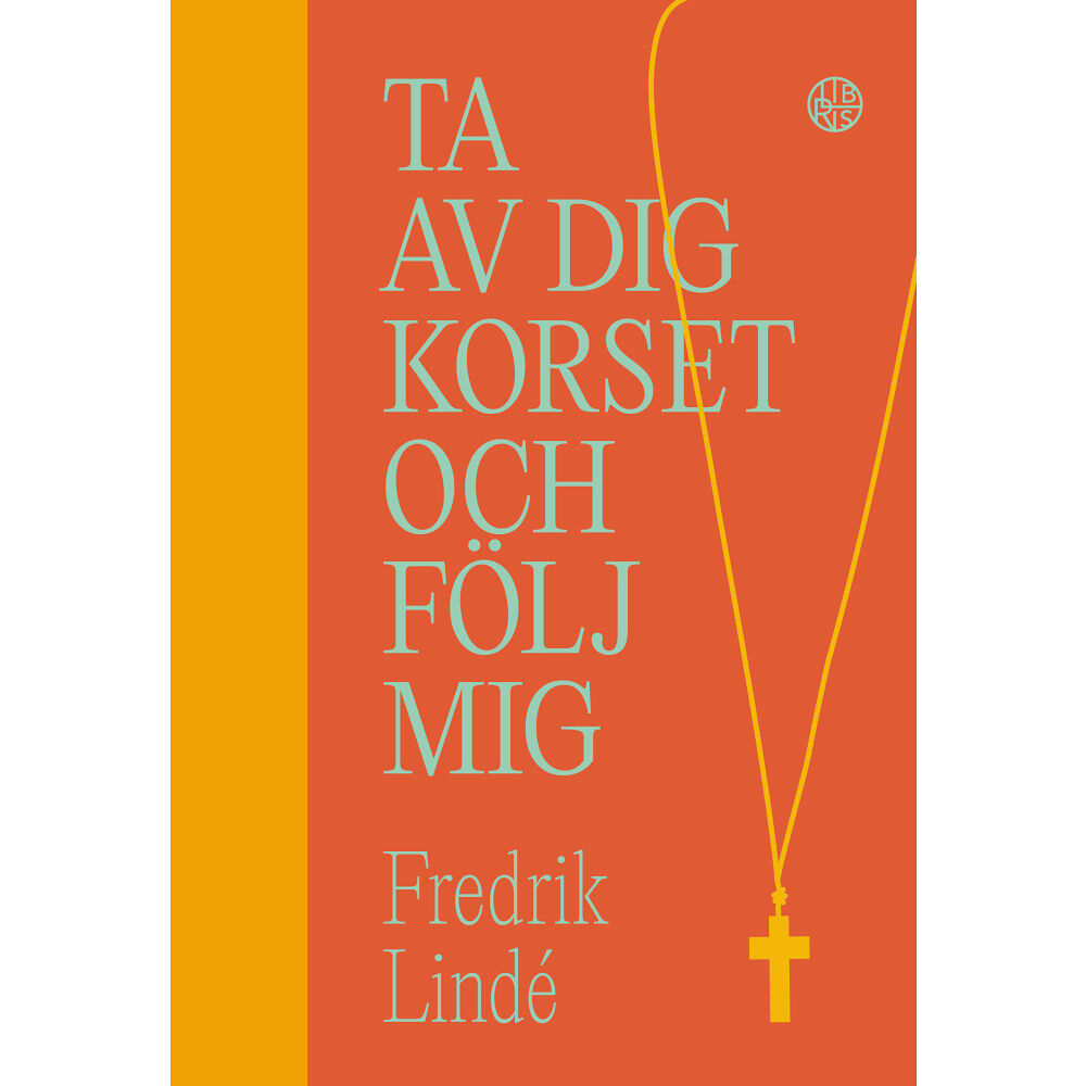 Fredrik Lindé Ta av dig korset och följ mig : om efterföljelse i en efterkristen tid (bok, halvklotband)