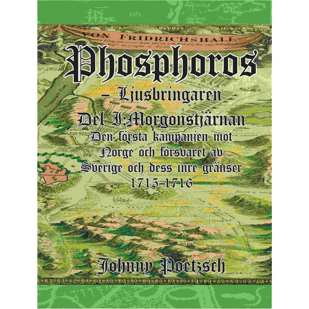 Johnny Poetzsch Phosphoros - Ljusbringaren. Del I. Morgonstjärnan. Den första kampanjen mot Norge och försvaret av Sverige och dess inre...