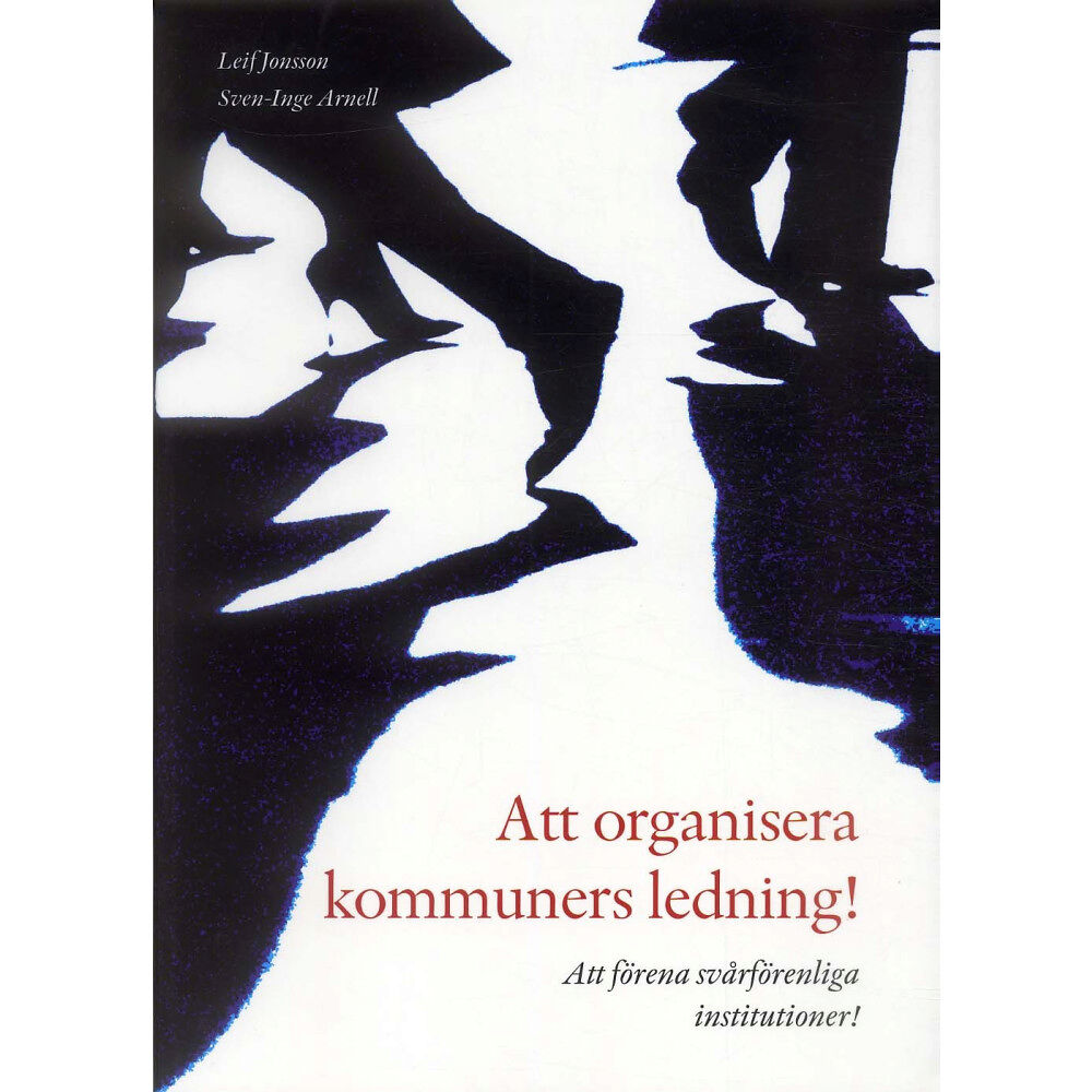 Sven-Inge Arnell Att organisera kommuners ledning! : att förena svårförenliga institutioner! (häftad)