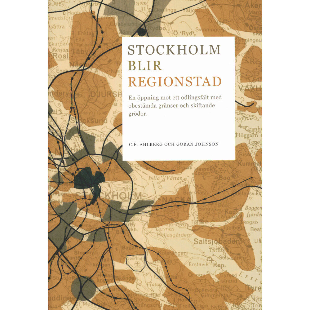 C. F. Ahlberg Stockholm blir regionstad : en öppning mot ett odlingsfält med obestämda gränser och skiftande grödor (inbunden)