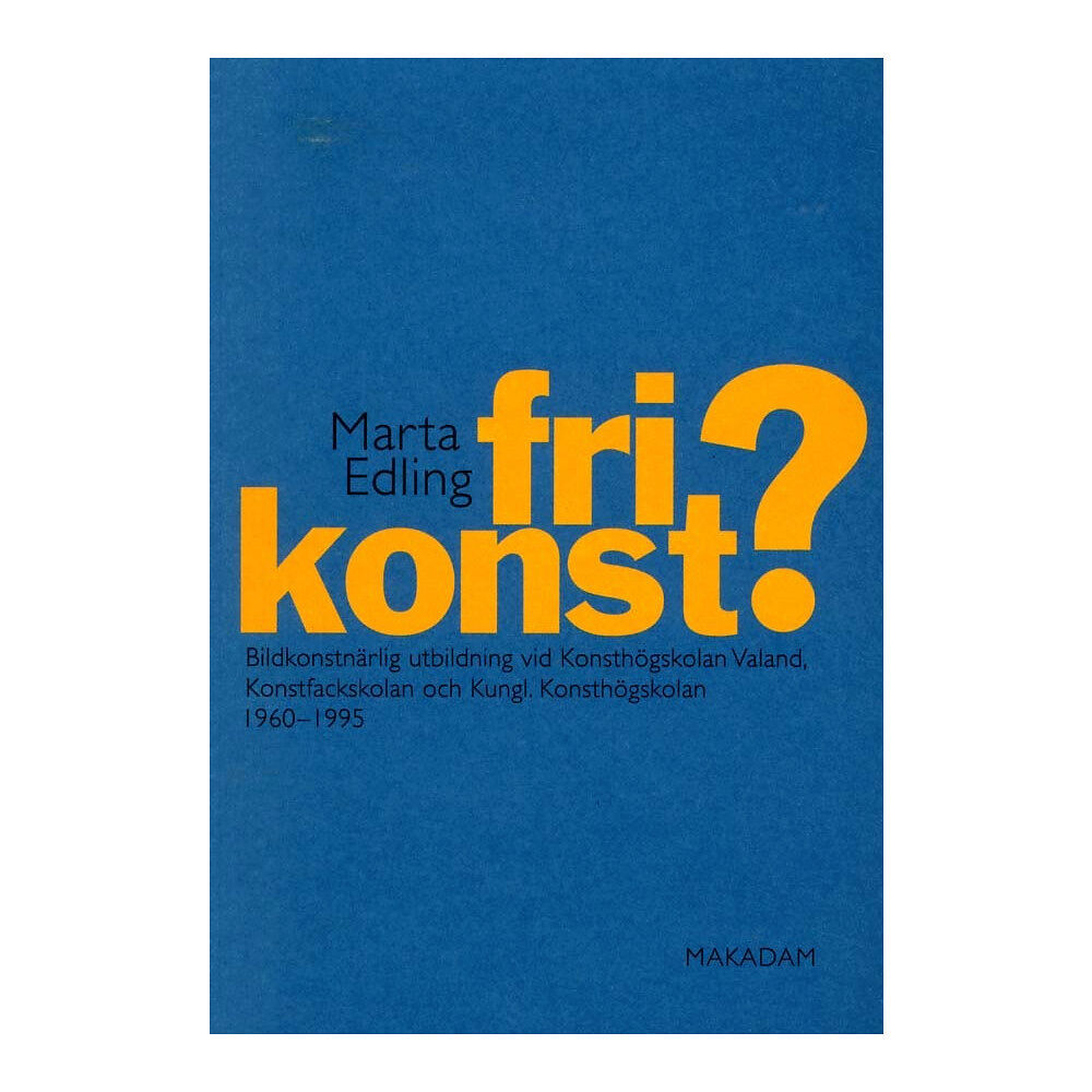 Marta Edling Fri konst? : bildkonstnärlig utbildning vid Konsthögskolan Valand, Konstfackskolan och Kungl. Konsthögskolan 1960-1995 (...