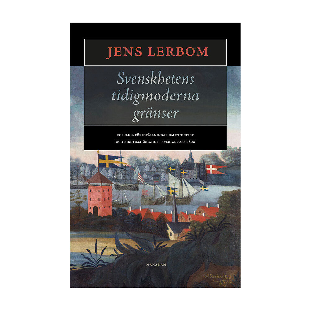 Jens Lerbom Svenskhetens tidigmoderna gränser : folkliga föreställningar om etnicitet och rikstillhörighet i Sverige 1500–1800 (inbu...