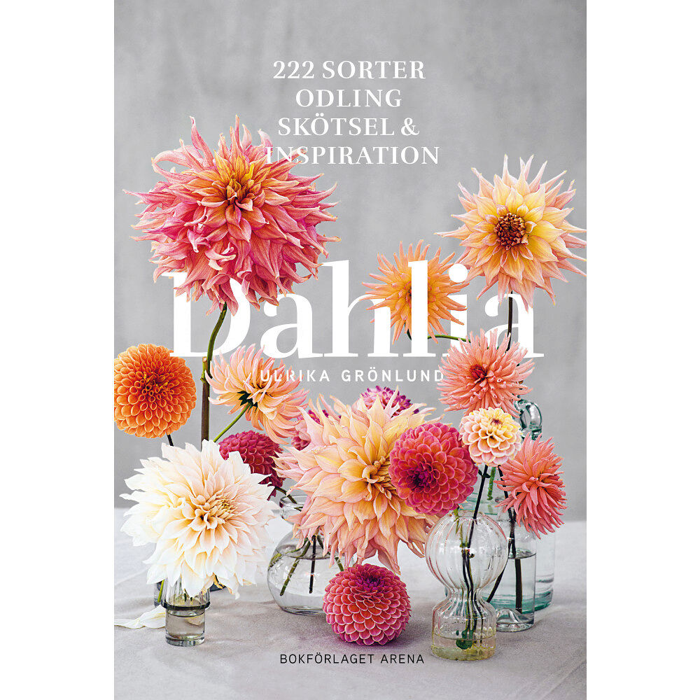 Bokförlaget Arena Dahlia : 222 sorter, odling, skötsel och inspiration (inbunden)