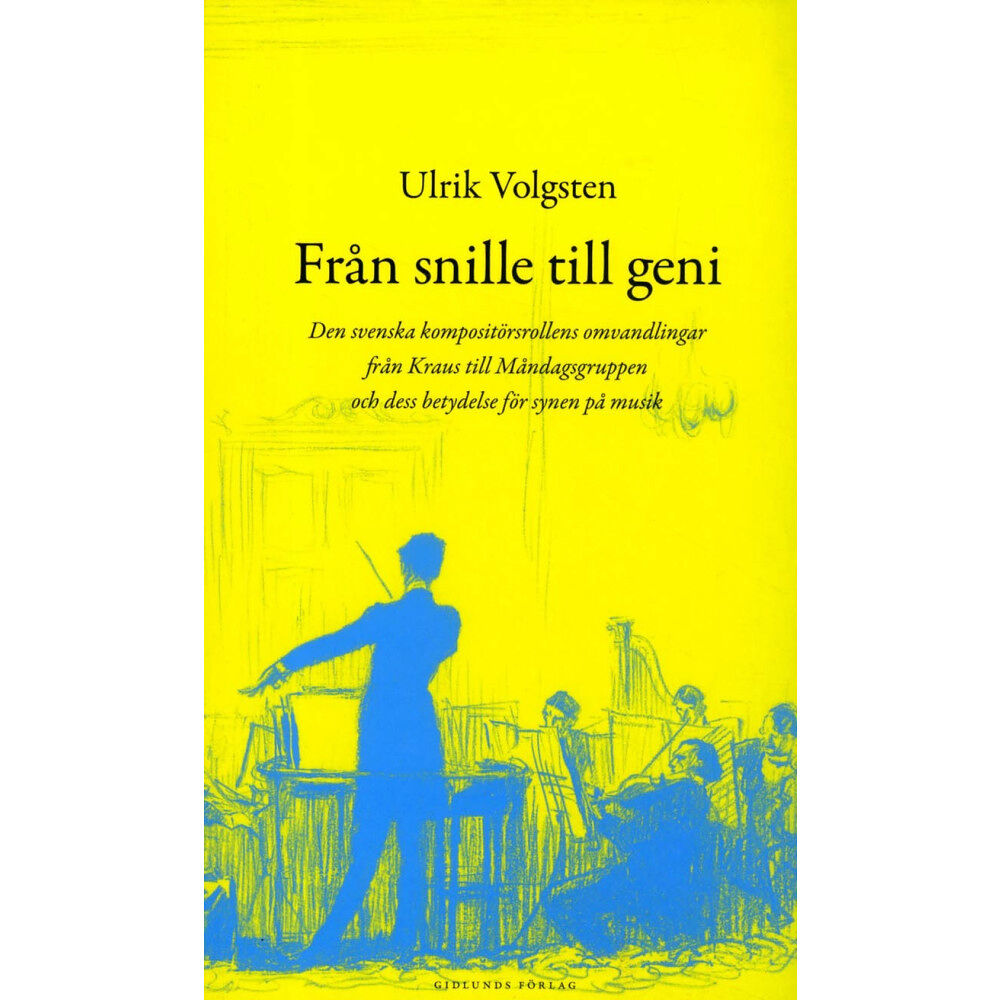 Ulrik Volgsten Från snille till geni : den svenska kompositörsrollens omvandlingar från Kraus till måndagsgruppen och dess betydelse fö...