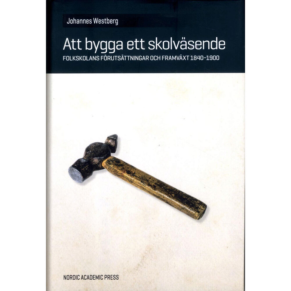 Johannes Westberg Att bygga ett skolväsende : folkskolans förutsättningar och framväxt 1840-1900 (inbunden)