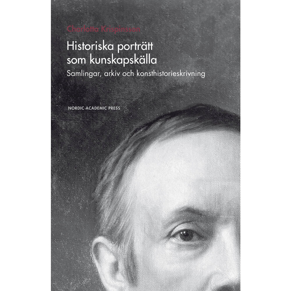 Charlotta Krispinsson Historiska porträtt som kunskapskälla : samlingar, arkiv och konsthistorieskrivning (inbunden)