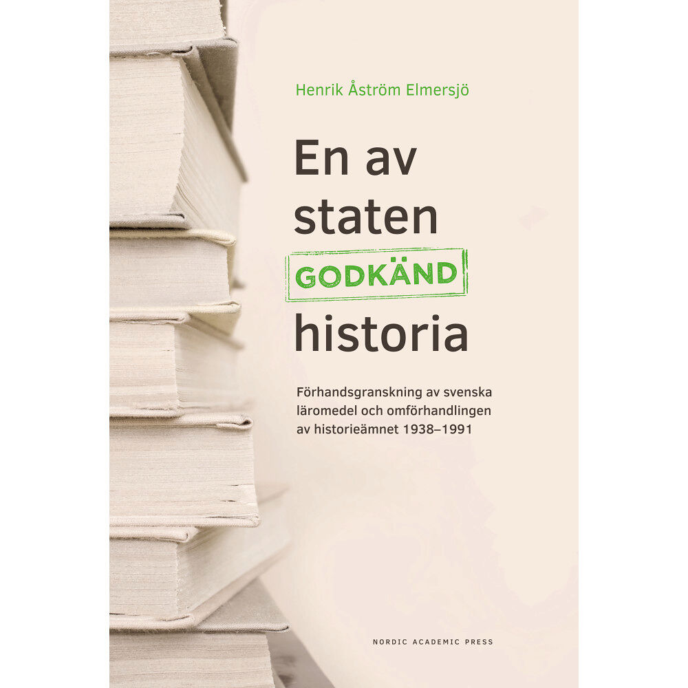 Henrik Åström Elmersjö En av staten godkänd historia : förhandsgranskning av svenska läromedel och omförhandlingen av historieämnet 1938-1991 (...