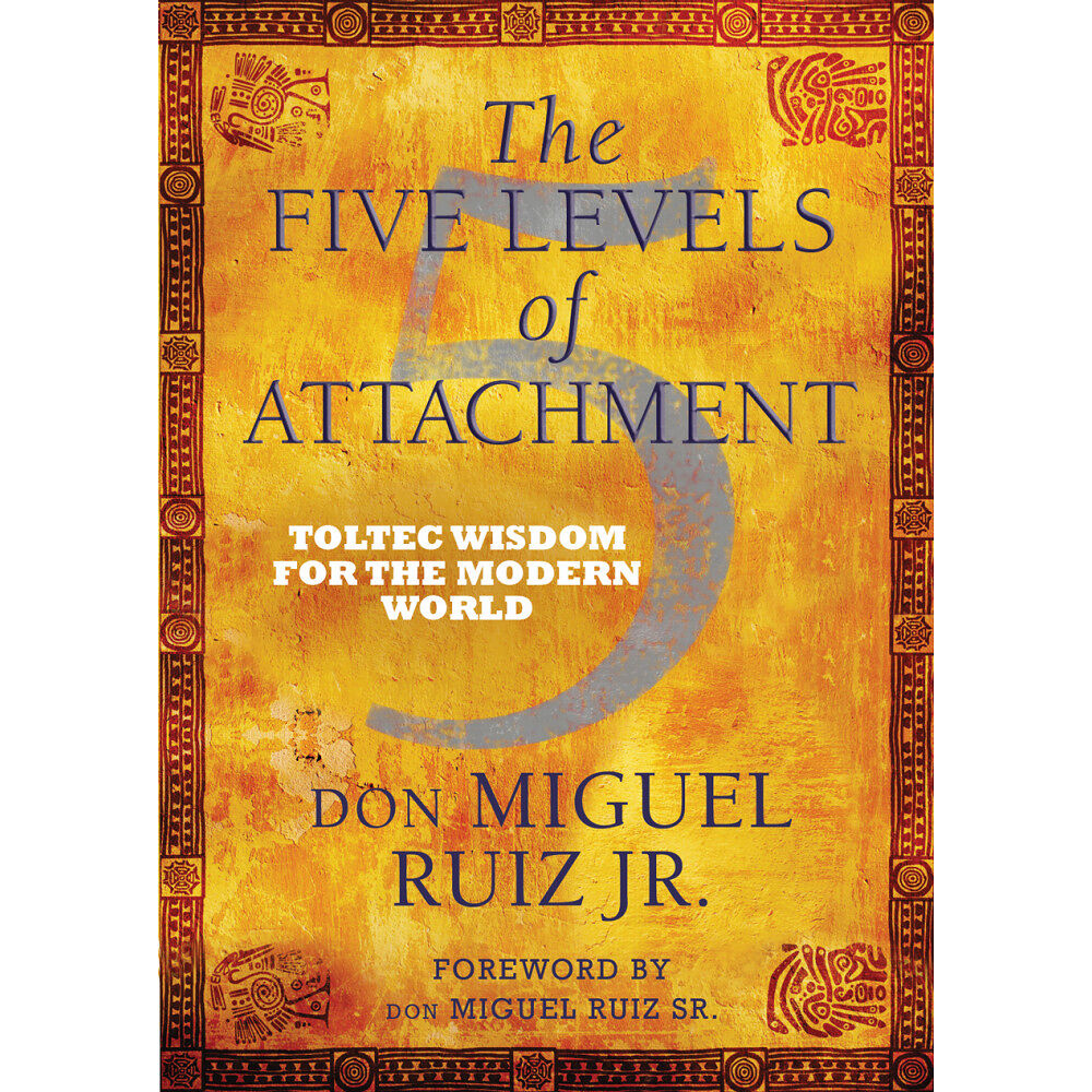 Don Miguel,    Jr. Ruiz Five levels of attachment - toltec wisdom for the modern world (häftad, eng)