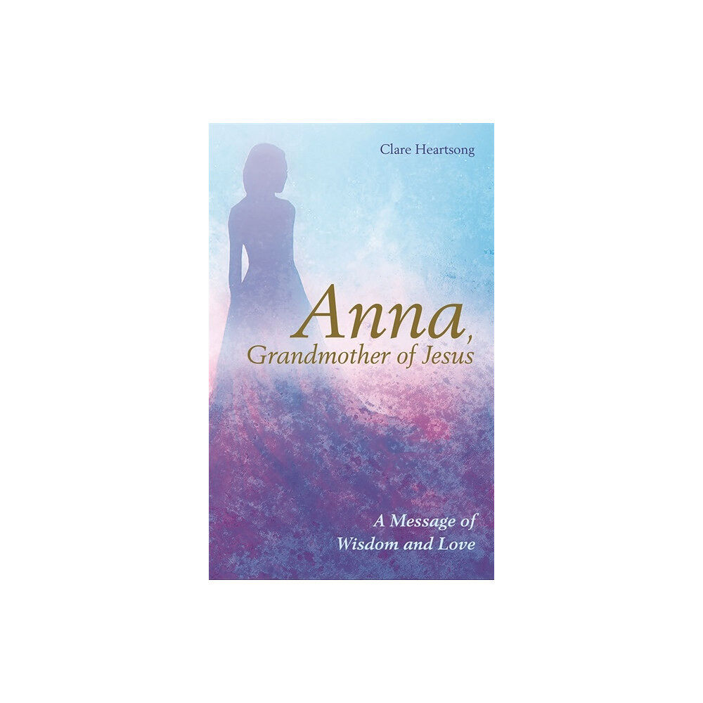 Claire Heartsong Anna, grandmother of jesus - a message of wisdom and love (häftad, eng)