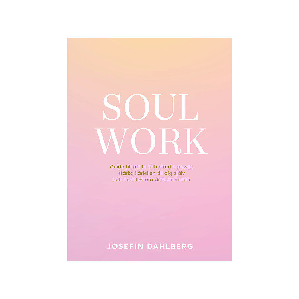 Josefin Dahlberg Soul work : guide till att ta tillbaka din power, stärka kärleken till dig själv och manifestera dina drömmar (inbunden)