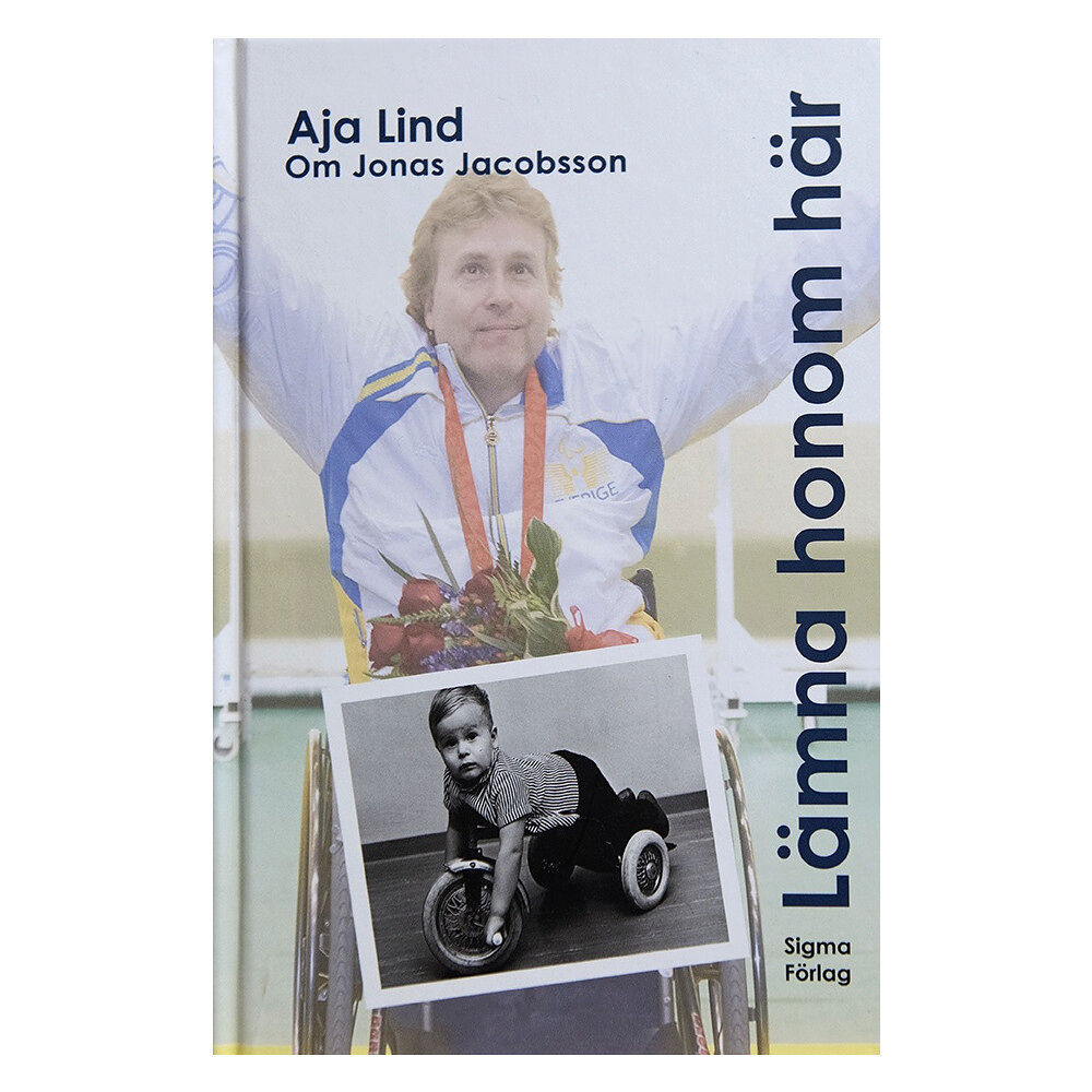 Aja Lind Lämna honom här : boken om Jonas Jacobsson, världens främste manliga paralympier (inbunden)