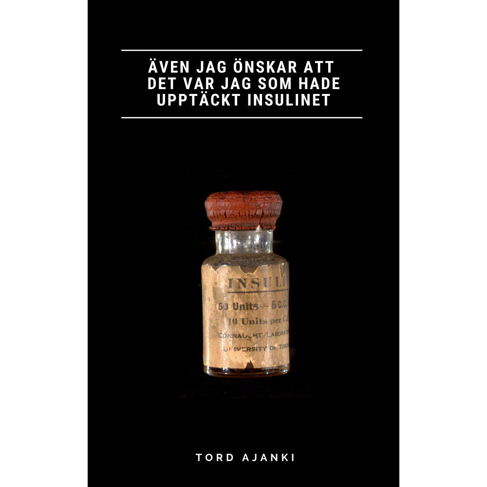 Tord Ajanki Även jag önskar att det var jag som hade upptäckt insulinet (häftad)
