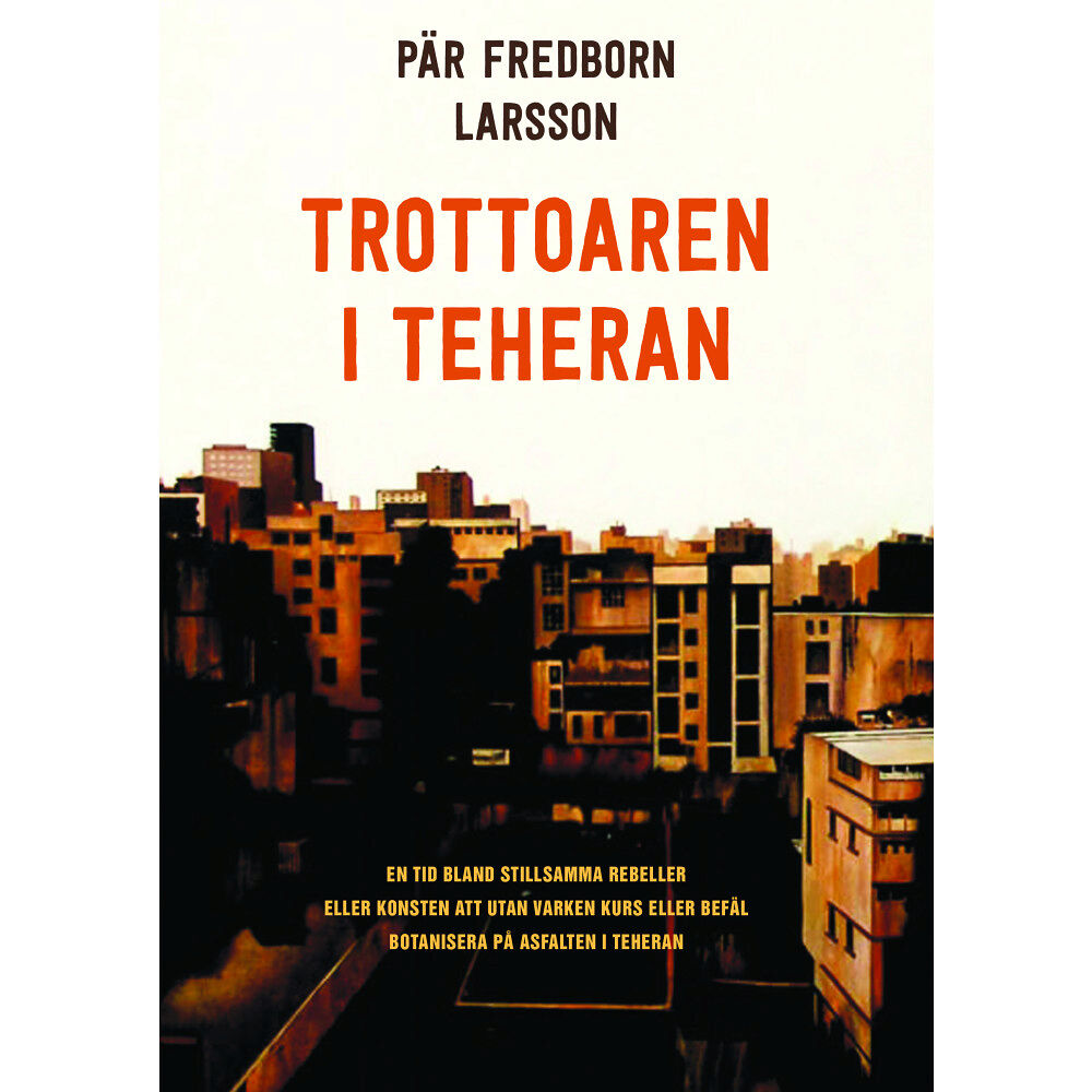 Pär Fredborn Larsson Trottoaren i Teheran : en tid bland stillsamma rebeller eller konsten att utan varken kurs eller befäl botanisera på asf...