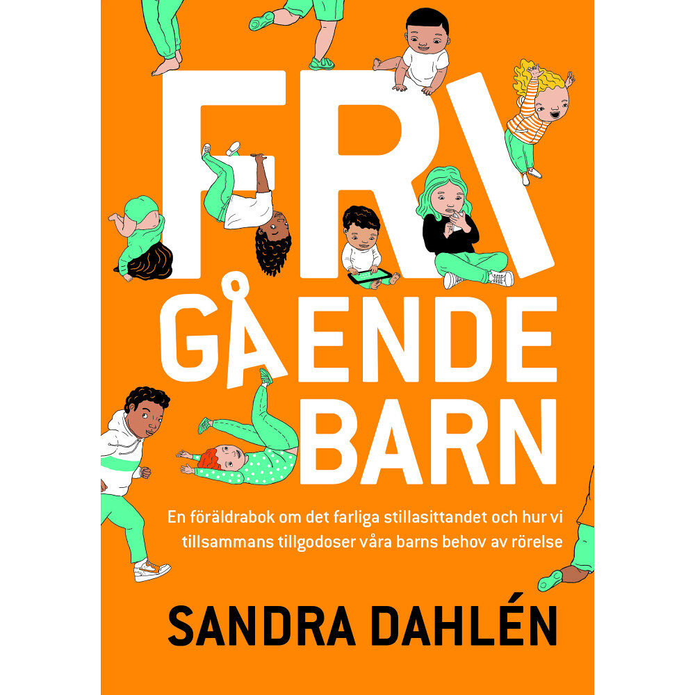 Sandra Dahlén Frigående barn : en föräldrarbok om det ökade stillasittandet och hur vi tillsammans tillgodoser våra barns behov av rör...