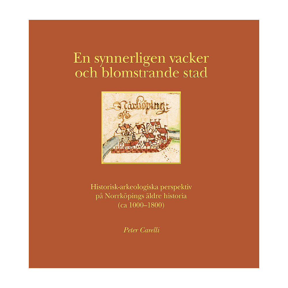 Peter Carelli En synnerligen vacker och blomstrande stad : historisk-arkeologiska perspektiv på Norrköpings äldre historia (ca 1000-18...