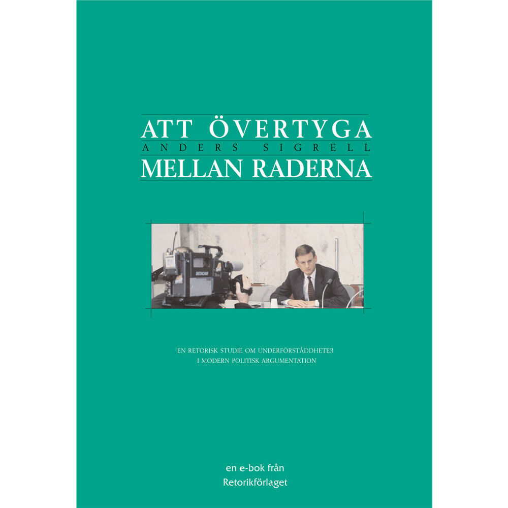 Anders Sigrell Att övertyga mellan raderna : en retorisk studie om underförståddheter i modern politisk argumentation (häftad)