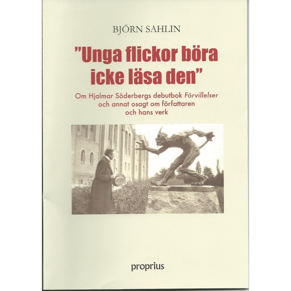 Björn Sahlin Unga flickor böra icke läsa den : om Hjalmar Söderbergs debutbok Förvillelser och annat sagt om författaren och hans ver...