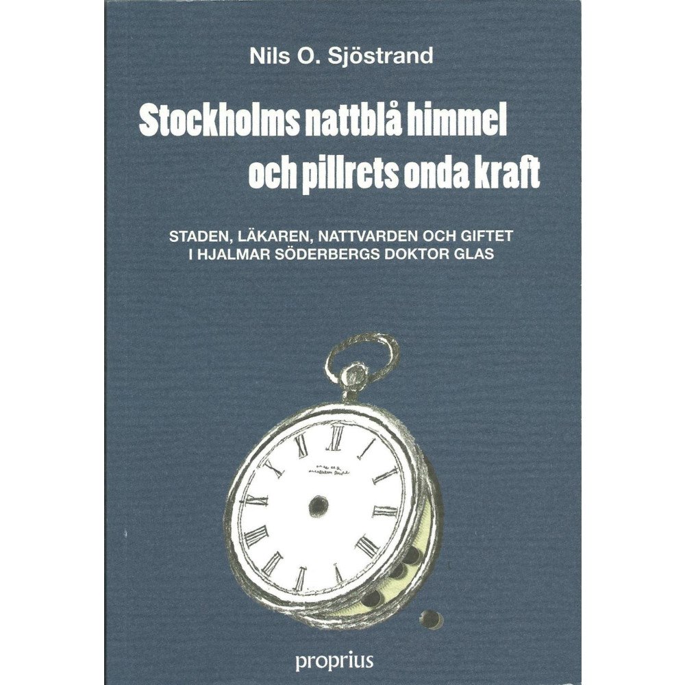Proprius förlag Stockholms nattblå himmel och pillrets onda kraft : staden, läkaren, nattvarden och giftet i Hjalmar Söderbergs Doktor G...