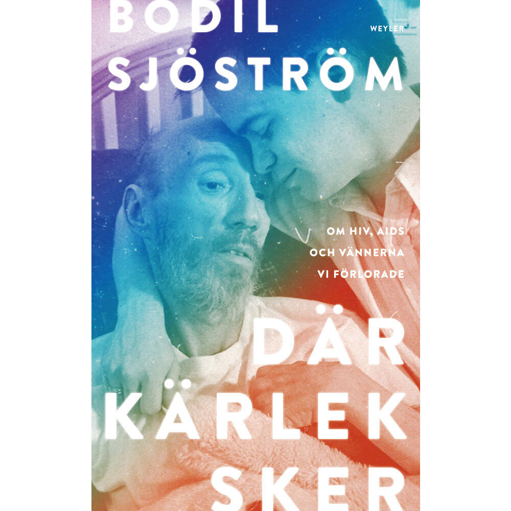 Bodil Sjöström Där kärlek sker : om hiv, aids och vännerna vi förlorade (inbunden)