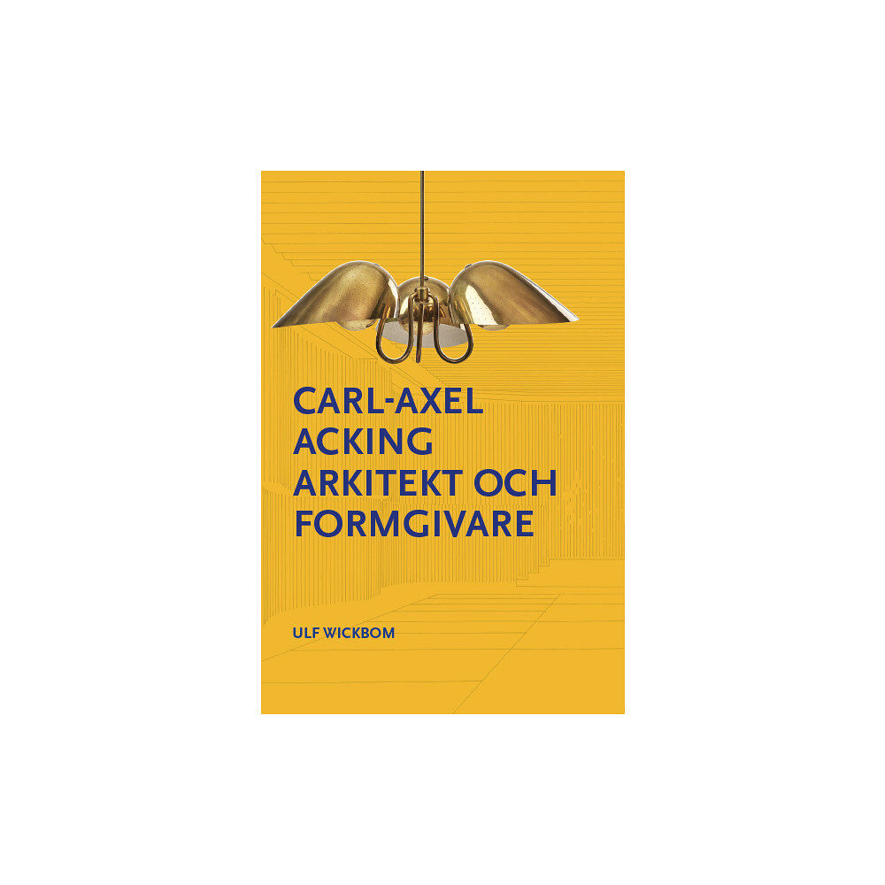 Ulf Wickbom Carl-Axel Acking arkitekt och formgivare (inbunden)