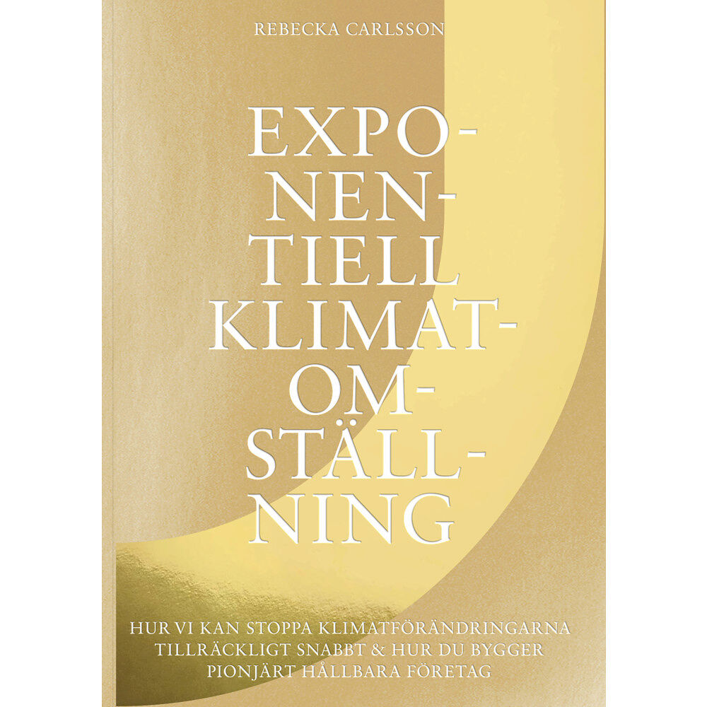Rebecka Carlsson Exponentiell klimatomställning : hur vi kan stoppa klimatförändringarna tillräckligt snabbt & hur du bygger pionjärt hål...