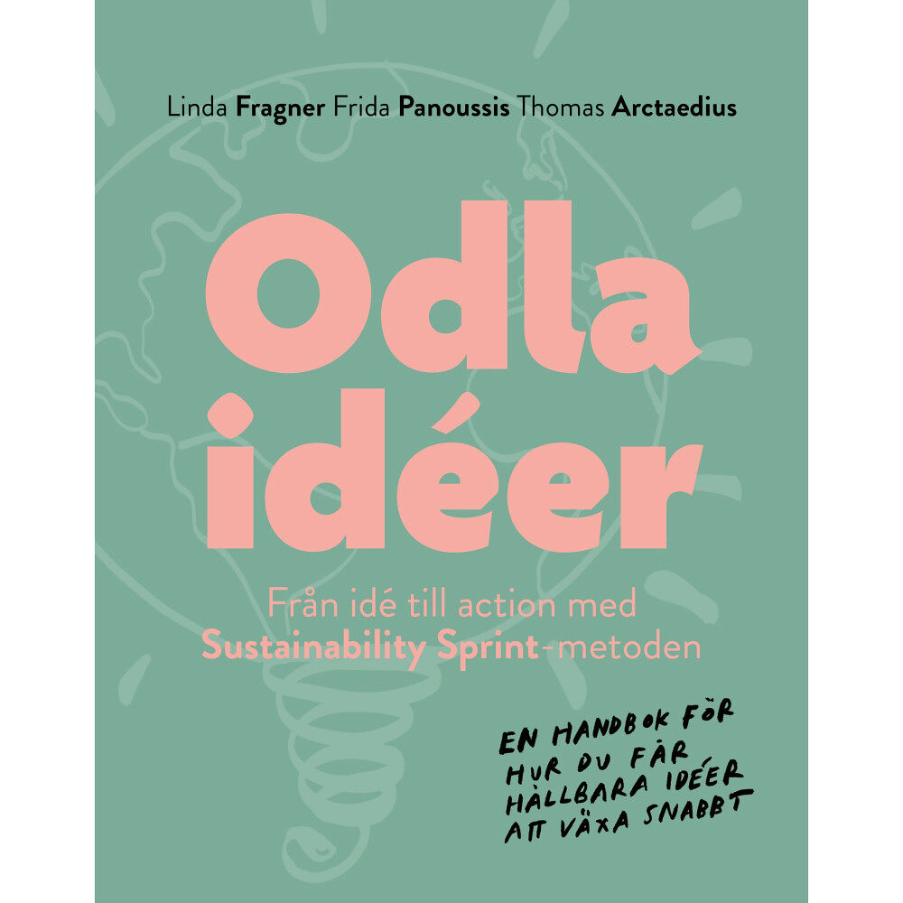 Linda Fragner Odla idéer : från idé till action med Sustainability Sprint - metoden - en handbok för hur du får hållbara idéer att väx...