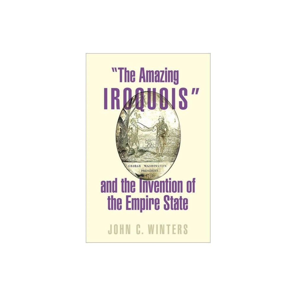 Oxford University Press Inc "The Amazing Iroquois" and the Invention of the Empire State (inbunden, eng)