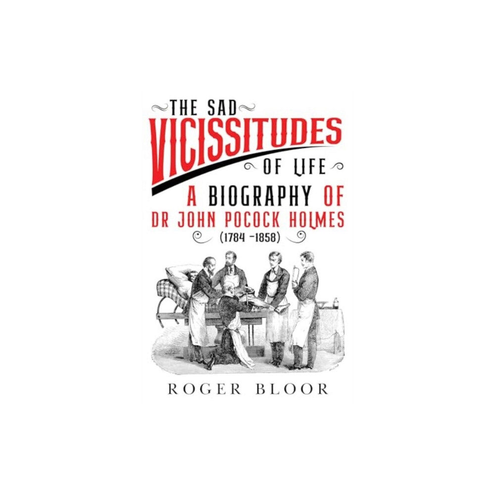 Olympia Publishers 'The Sad Vicissitudes of Life’ a biography of Dr John Pocock Holmes (1784 -1858) (häftad, eng)